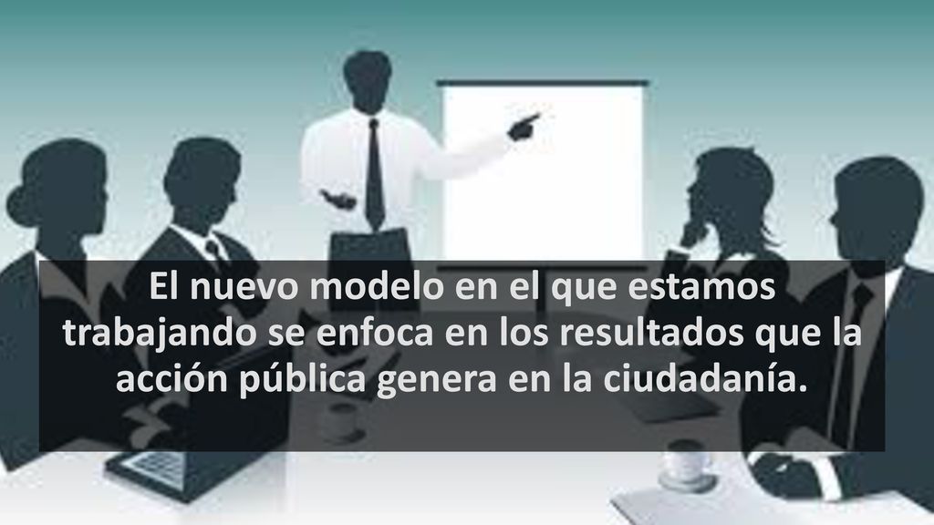 El nuevo modelo en el que estamos trabajando se enfoca en los resultados que la acción pública genera en la ciudadanía.