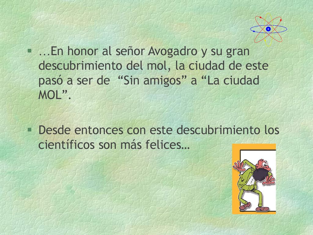 …En honor al señor Avogadro y su gran descubrimiento del mol, la ciudad de este pasó a ser de Sin amigos a La ciudad MOL .