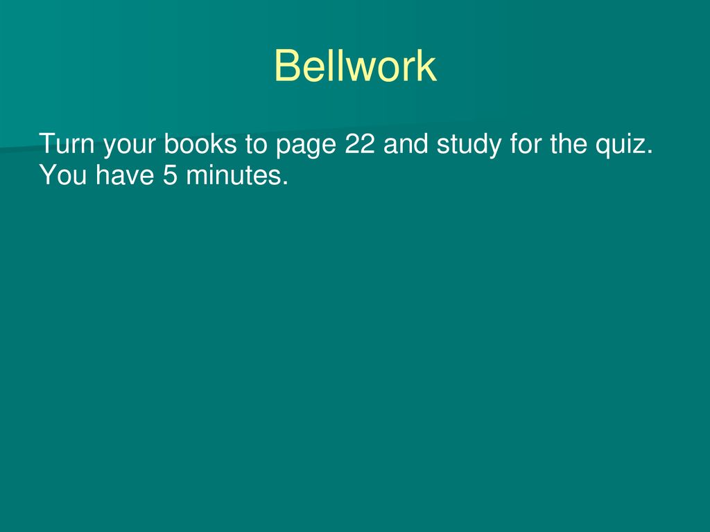 Turn your books to page 22 and study for the quiz. You have 5 minutes.