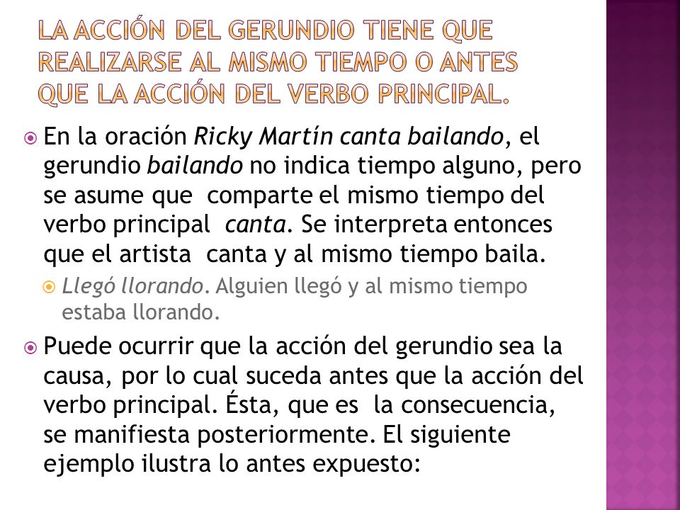 La acción del gerundio tiene que realizarse al mismo tiempo o antes que la acción del verbo principal.