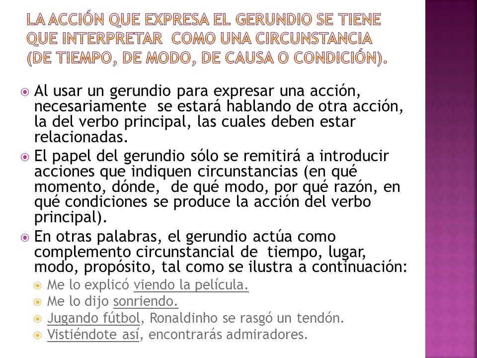 La acción que expresa el gerundio se tiene que interpretar como una circunstancia (de tiempo, de modo, de causa o condición).