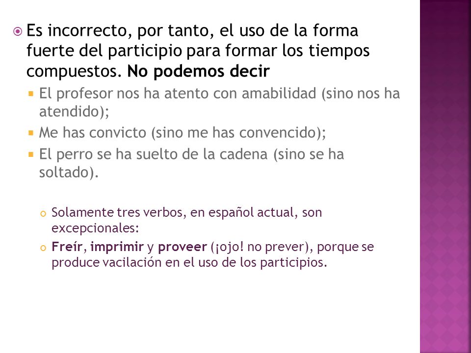 Es incorrecto, por tanto, el uso de la forma fuerte del participio para formar los tiempos compuestos. No podemos decir