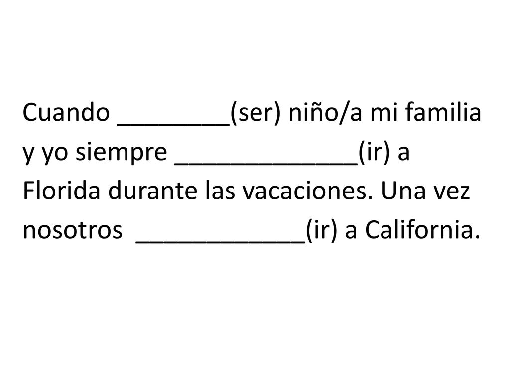 Cuando ________(ser) niño/a mi familia y yo siempre _____________(ir) a Florida durante las vacaciones.