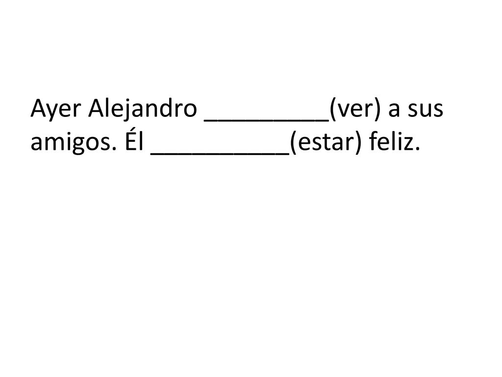 Ayer Alejandro _________(ver) a sus amigos. Él __________(estar) feliz.