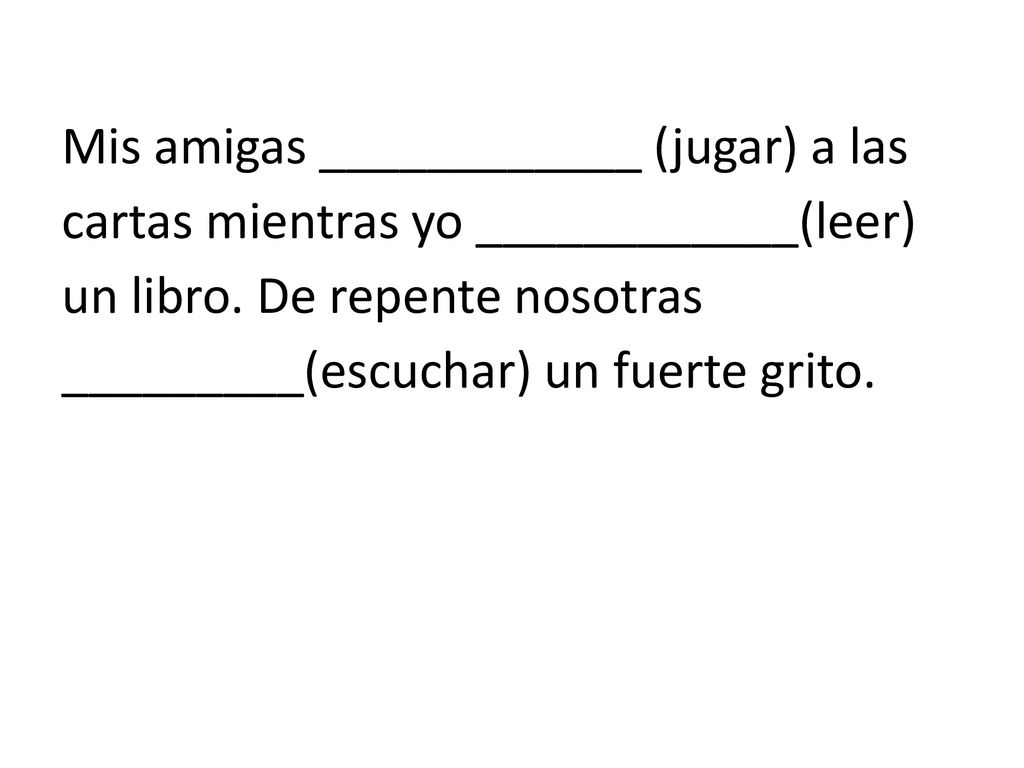 Mis amigas ____________ (jugar) a las cartas mientras yo ____________(leer) un libro.