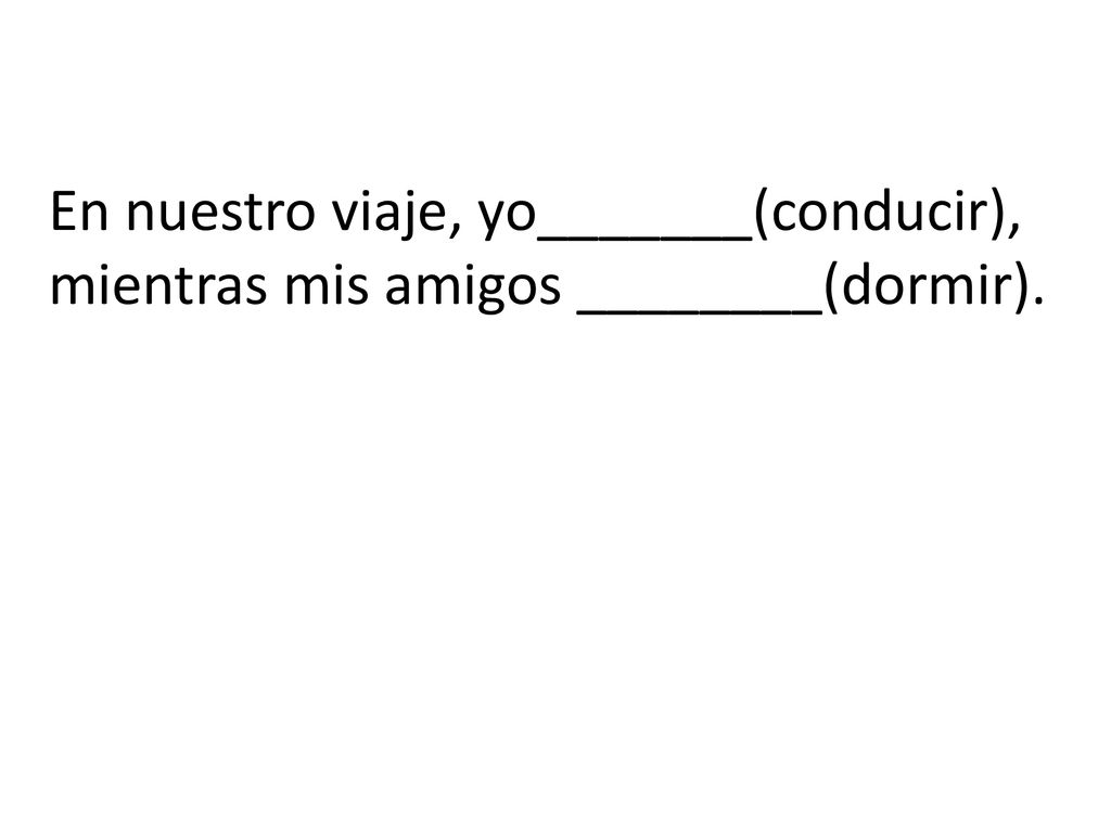 En nuestro viaje, yo_______(conducir), mientras mis amigos ________(dormir).
