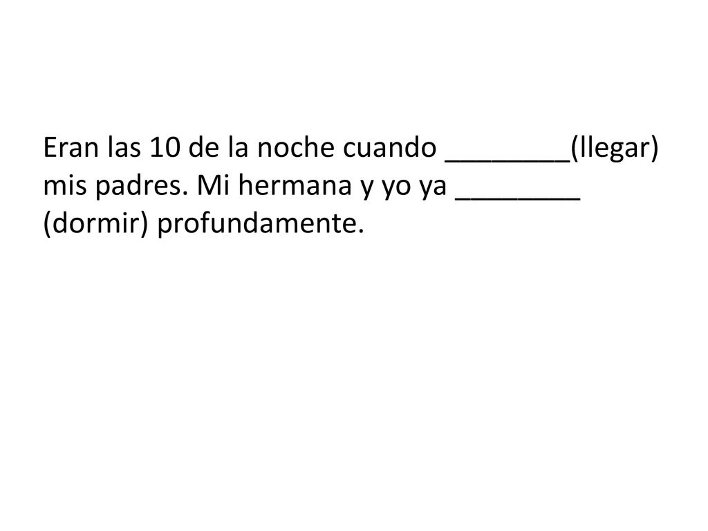 Eran las 10 de la noche cuando ________(llegar) mis padres