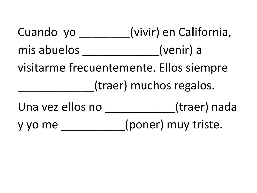 Cuando yo ________(vivir) en California, mis abuelos ____________(venir) a visitarme frecuentemente.