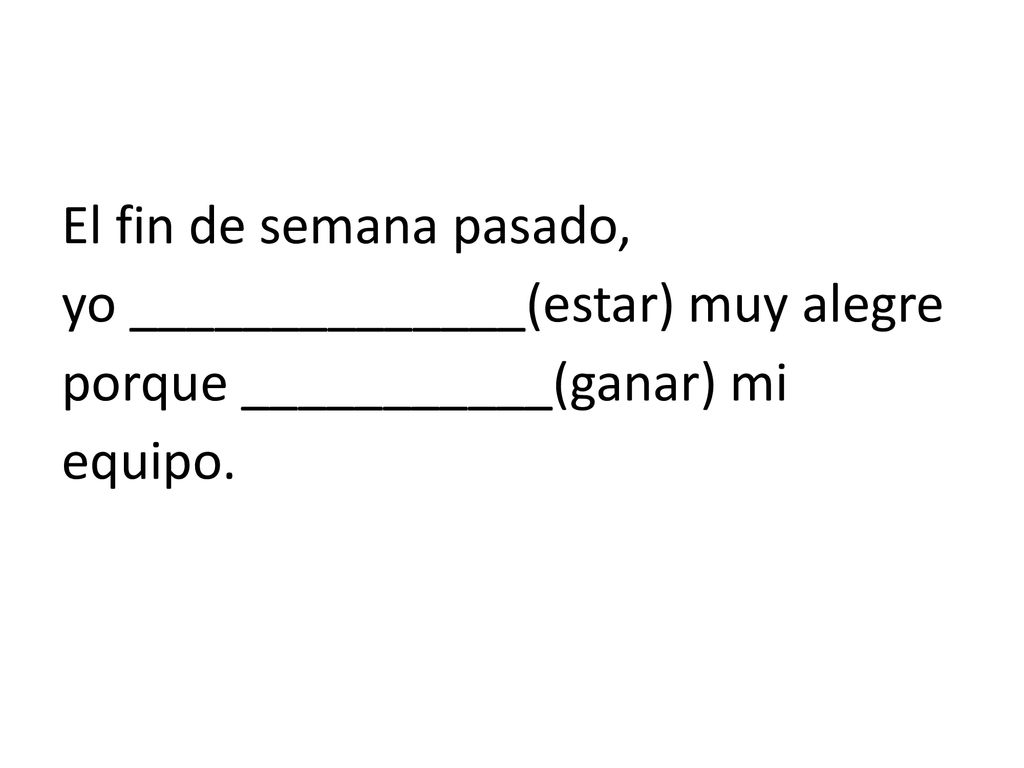 El fin de semana pasado, yo ______________(estar) muy alegre porque ___________(ganar) mi equipo.