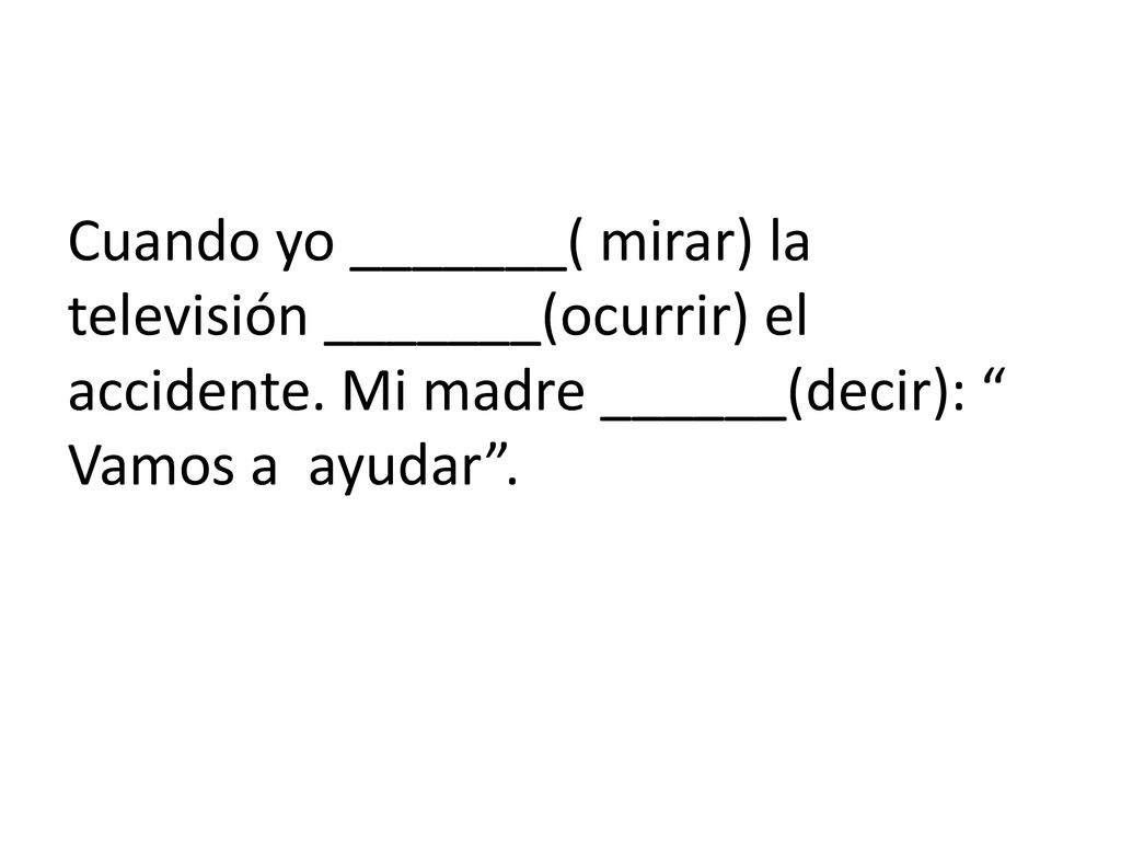 Cuando yo _______( mirar) la televisión _______(ocurrir) el accidente