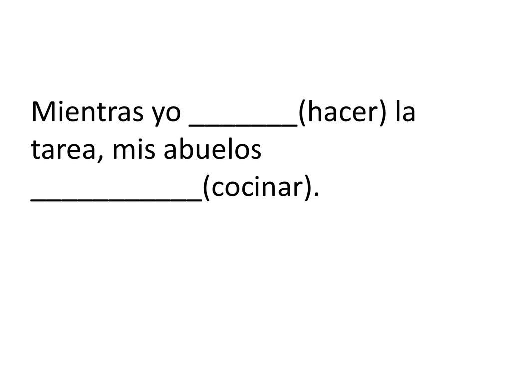 Mientras yo _______(hacer) la tarea, mis abuelos ___________(cocinar).