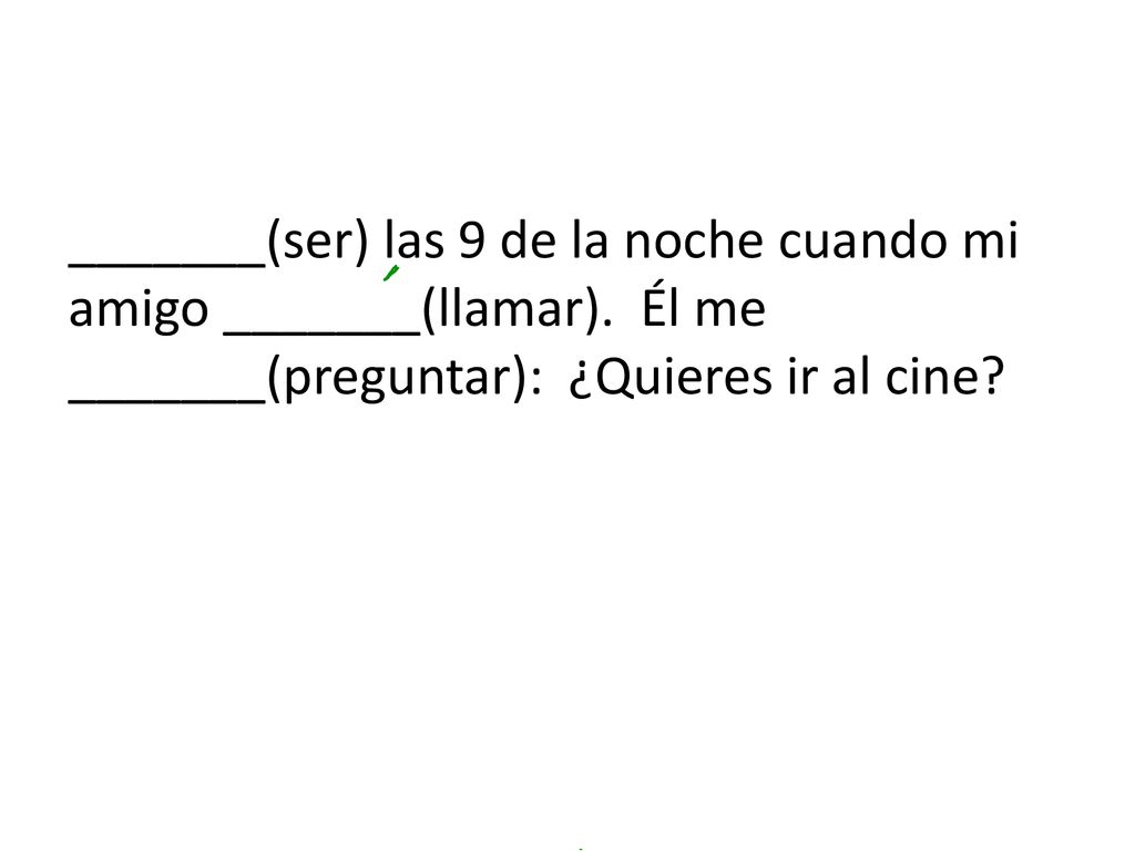 _______(ser) las 9 de la noche cuando mi amigo _______(llamar)