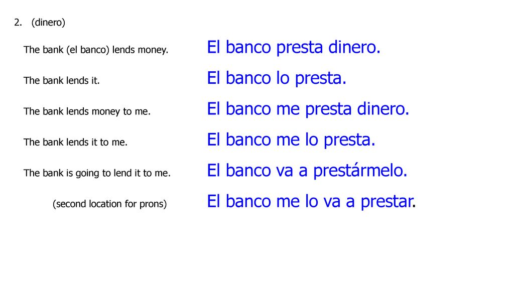(dinero) The bank (el banco) lends money. El banco presta dinero. The bank lends it. El banco lo presta.