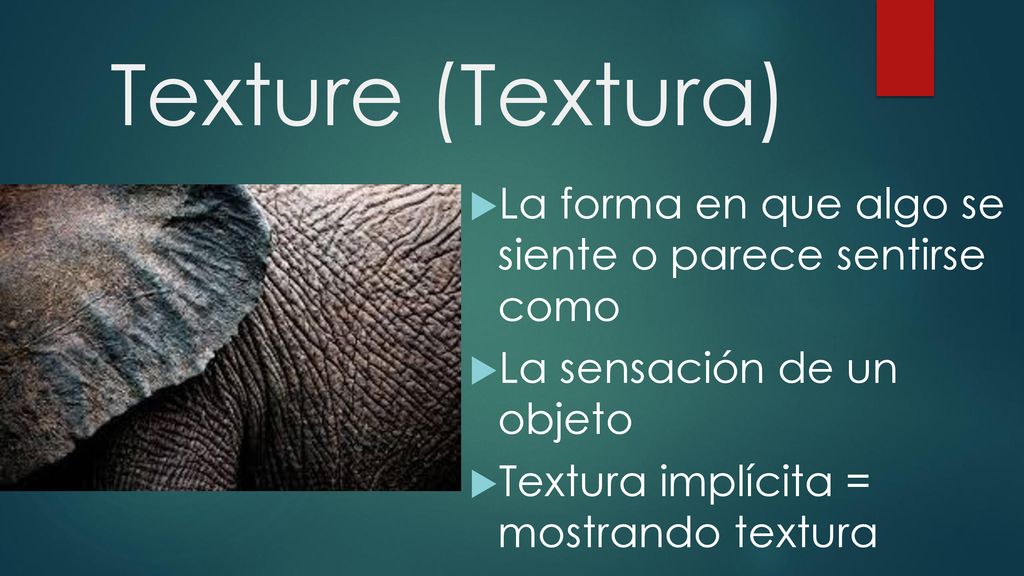 Texture (Textura) La forma en que algo se siente o parece sentirse como. La sensación de un objeto.