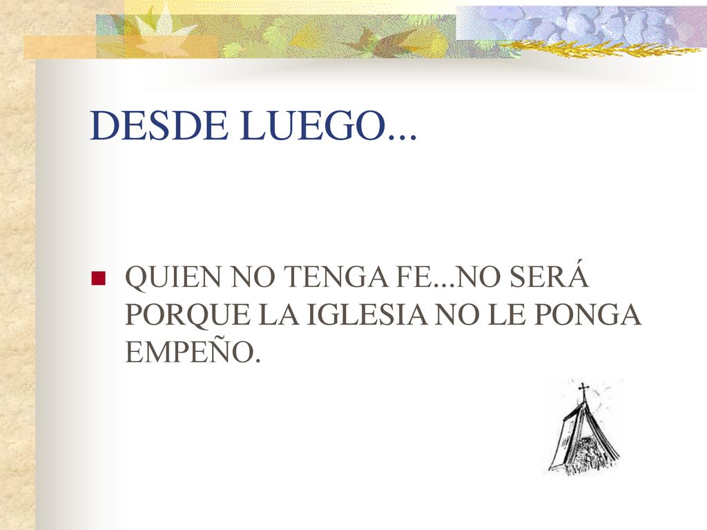 DESDE LUEGO... QUIEN NO TENGA FE...NO SERÁ PORQUE LA IGLESIA NO LE PONGA EMPEÑO.