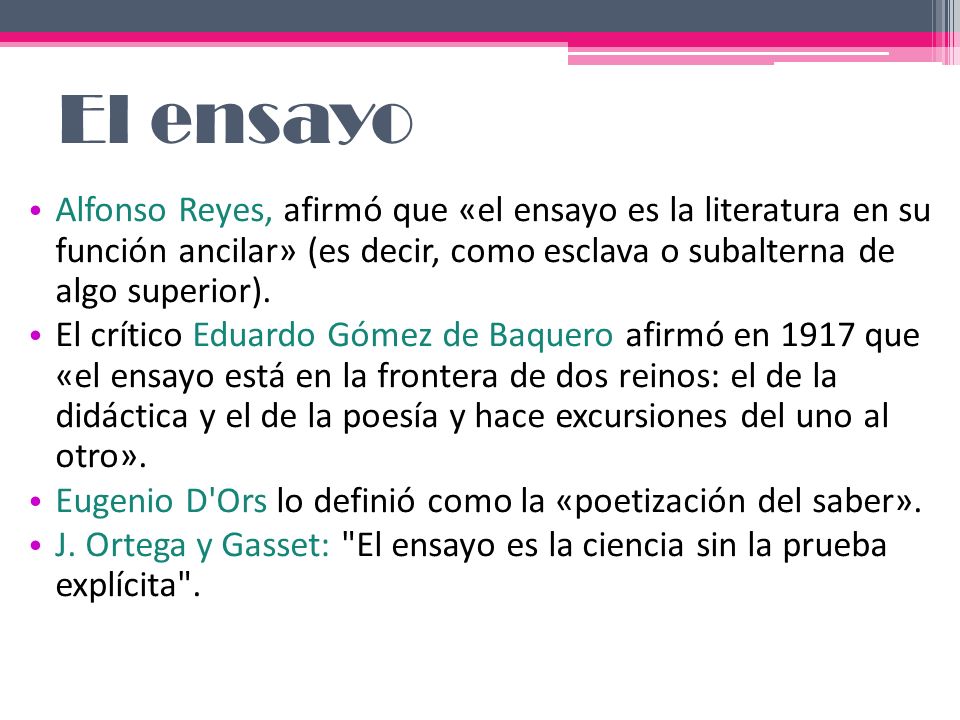 El ensayo Alfonso Reyes, afirmó que «el ensayo es la literatura en su función ancilar» (es decir, como esclava o subalterna de algo superior).