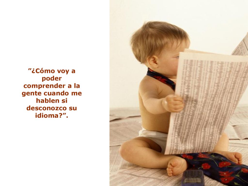 ¿Cómo voy a poder comprender a la gente cuando me hablen si desconozco su idioma .