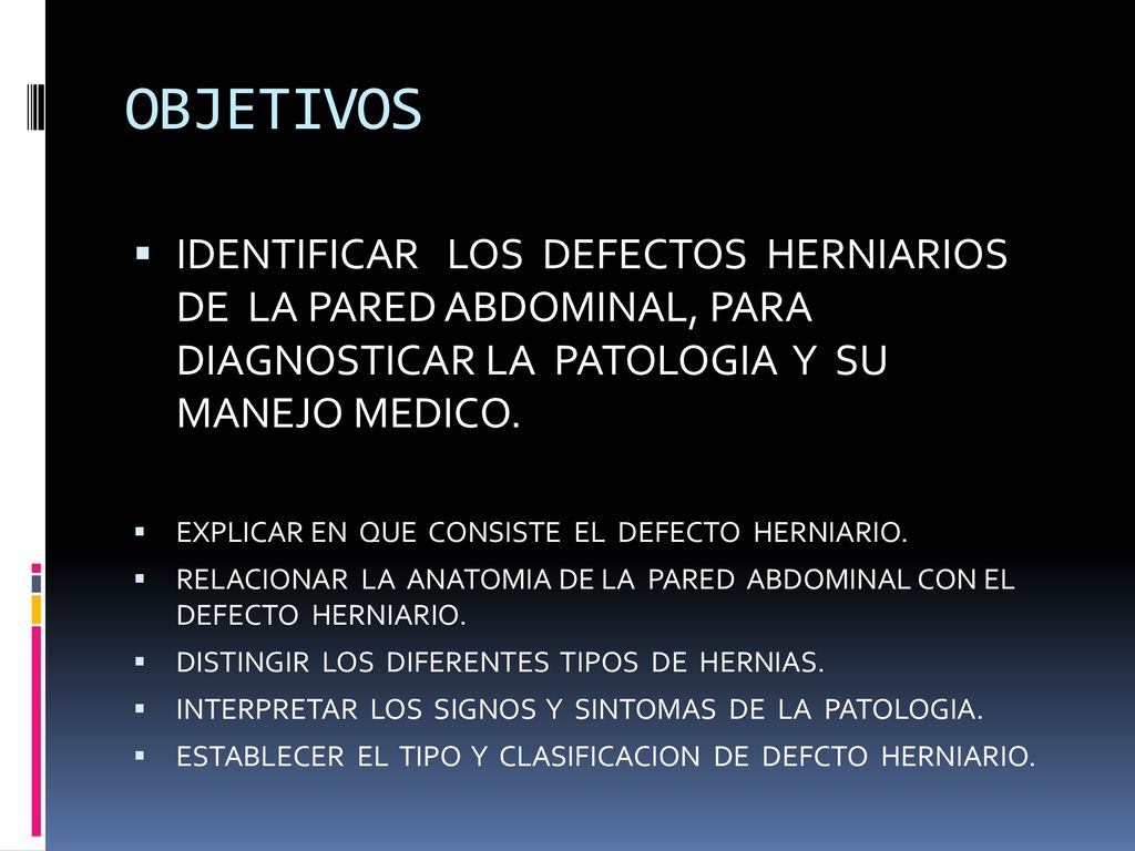 OBJETIVOS IDENTIFICAR LOS DEFECTOS HERNIARIOS DE LA PARED ABDOMINAL, PARA DIAGNOSTICAR LA PATOLOGIA Y SU MANEJO MEDICO.