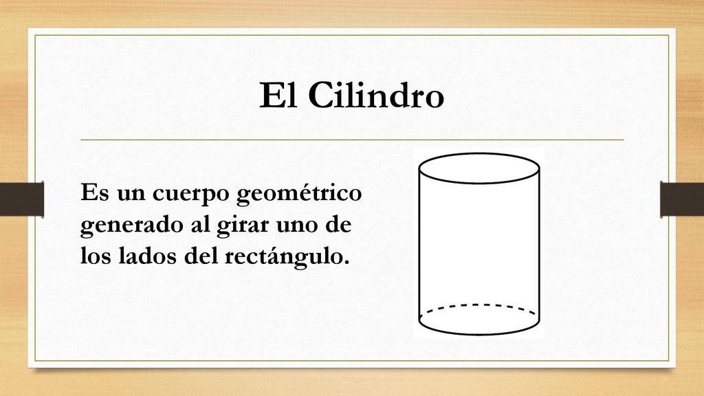 El Cilindro Es un cuerpo geométrico generado al girar uno de los lados del rectángulo.