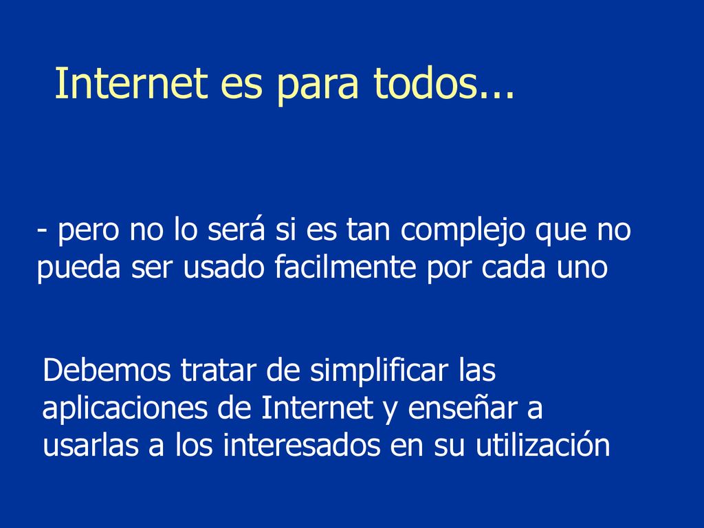 Internet es para todos... - pero no lo será si es tan complejo que no pueda ser usado facilmente por cada uno.