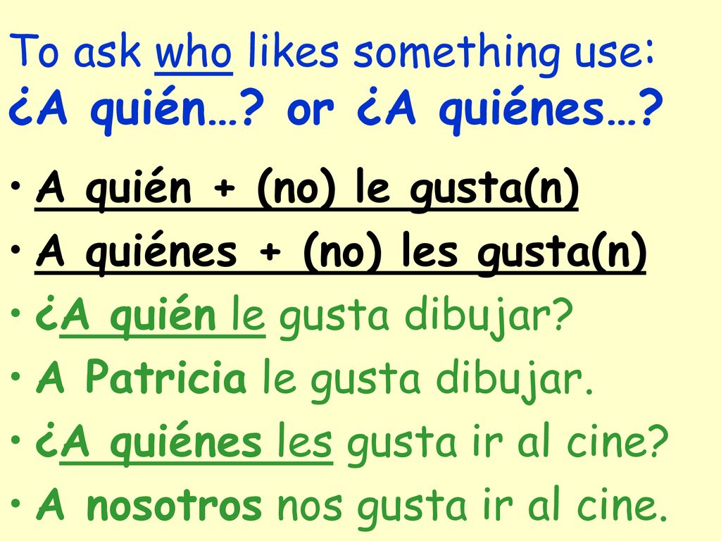 To ask who likes something use: ¿A quién… or ¿A quiénes…