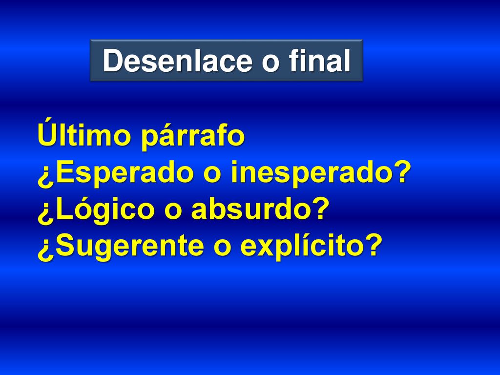 Desenlace o final Último párrafo ¿Esperado o inesperado ¿Lógico o absurdo ¿Sugerente o explícito