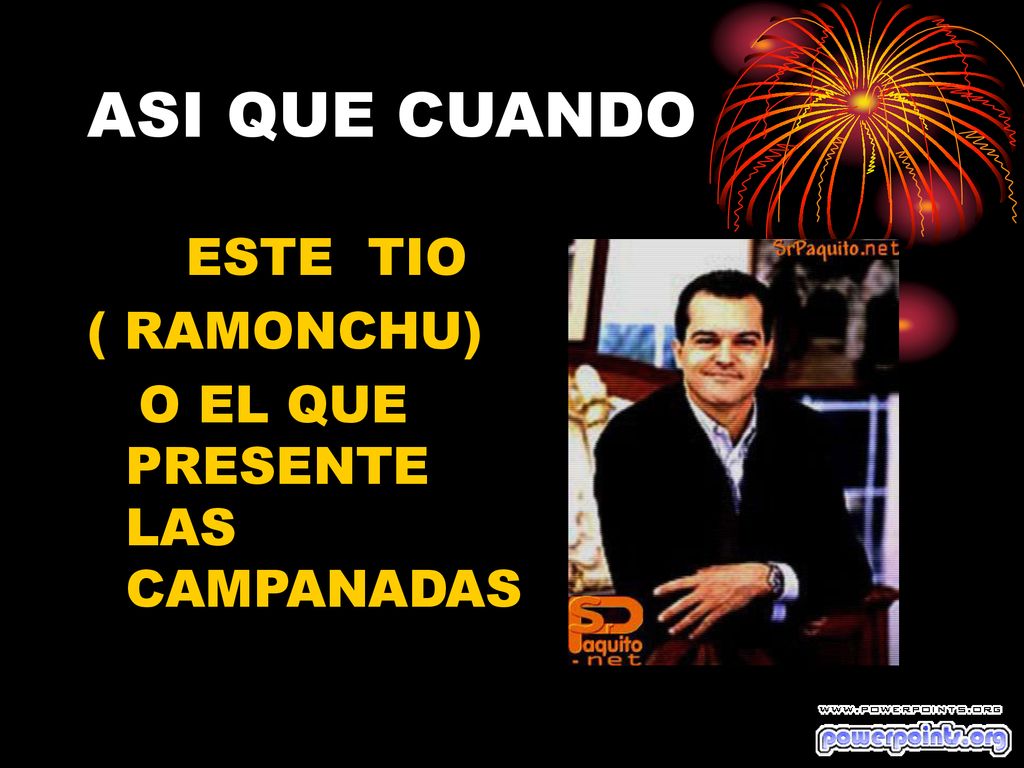 ASI QUE CUANDO ESTE TIO ( RAMONCHU) O EL QUE PRESENTE LAS CAMPANADAS