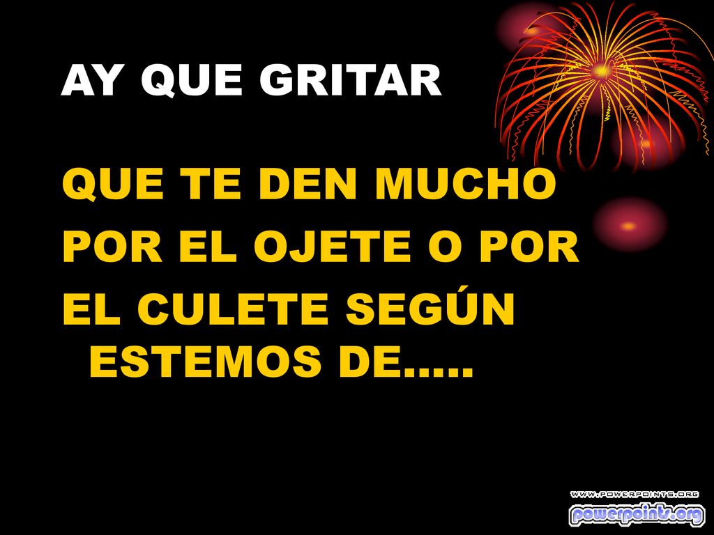 AY QUE GRITAR QUE TE DEN MUCHO POR EL OJETE O POR EL CULETE SEGÚN ESTEMOS DE…..