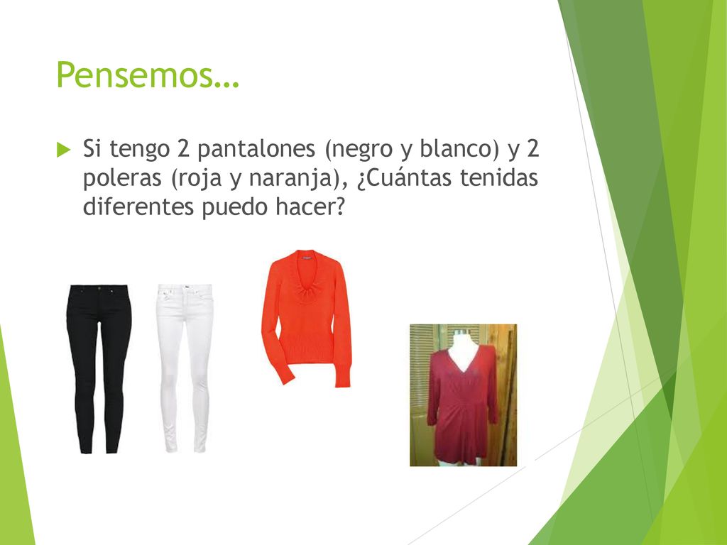 Pensemos… Si tengo 2 pantalones (negro y blanco) y 2 poleras (roja y naranja), ¿Cuántas tenidas diferentes puedo hacer