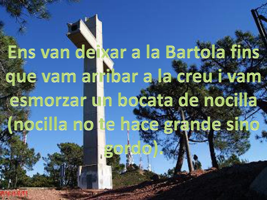 Ens van deixar a la Bartola fins que vam arribar a la creu i vam esmorzar un bocata de nocilla (nocilla no te hace grande sino gordo).