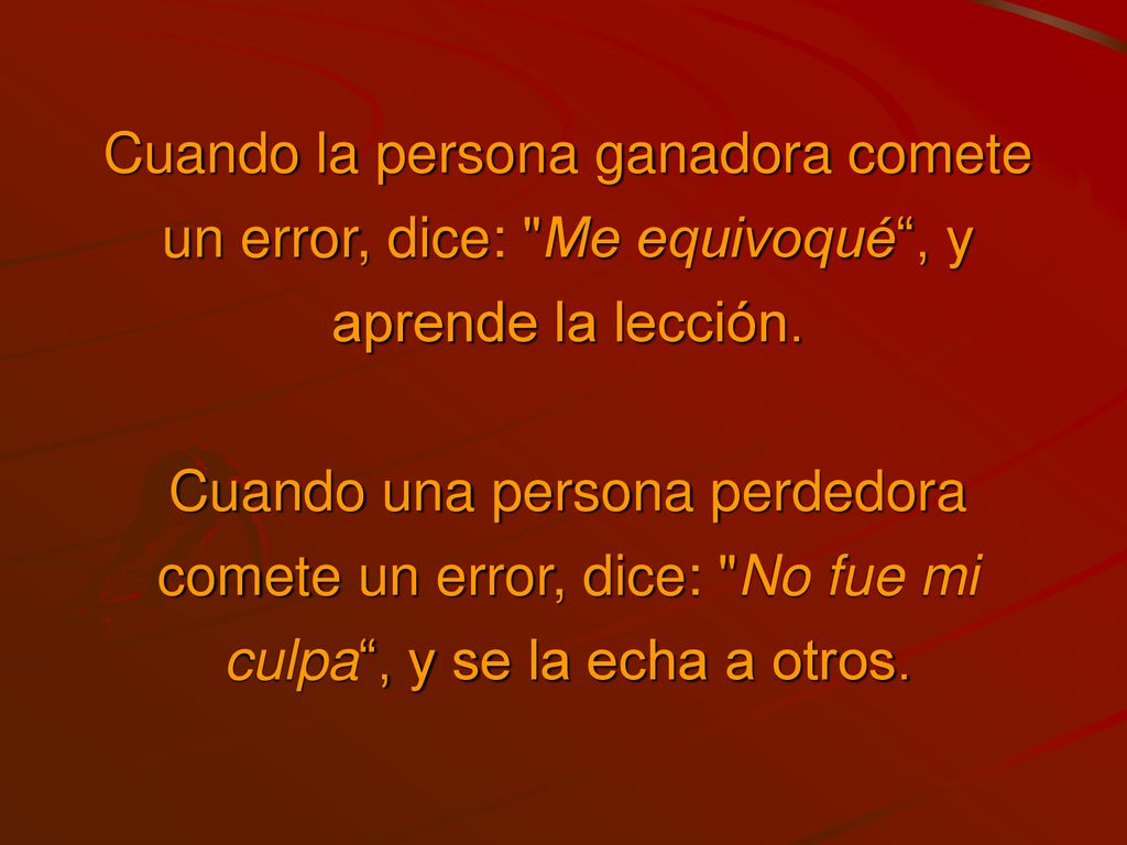 Cuando la persona ganadora comete un error, dice: Me equivoqué , y aprende la lección.