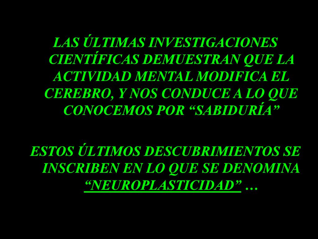 LAS ÚLTIMAS INVESTIGACIONES CIENTÍFICAS DEMUESTRAN QUE LA ACTIVIDAD MENTAL MODIFICA EL CEREBRO, Y NOS CONDUCE A LO QUE CONOCEMOS POR SABIDURÍA