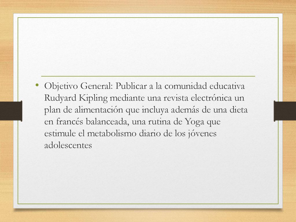 Objetivo General: Publicar a la comunidad educativa Rudyard Kipling mediante una revista electrónica un plan de alimentación que incluya además de una dieta en francés balanceada, una rutina de Yoga que estimule el metabolismo diario de los jóvenes adolescentes