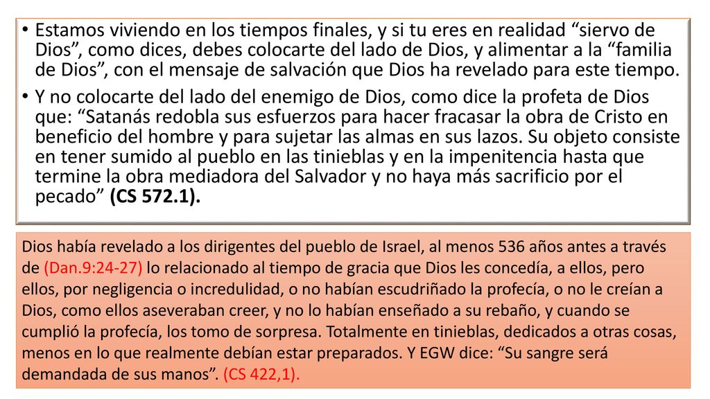Estamos viviendo en los tiempos finales, y si tu eres en realidad siervo de Dios , como dices, debes colocarte del lado de Dios, y alimentar a la familia de Dios , con el mensaje de salvación que Dios ha revelado para este tiempo.