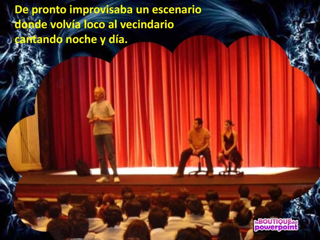 De pronto improvisaba un escenario donde volvía loco al vecindario cantando noche y día.