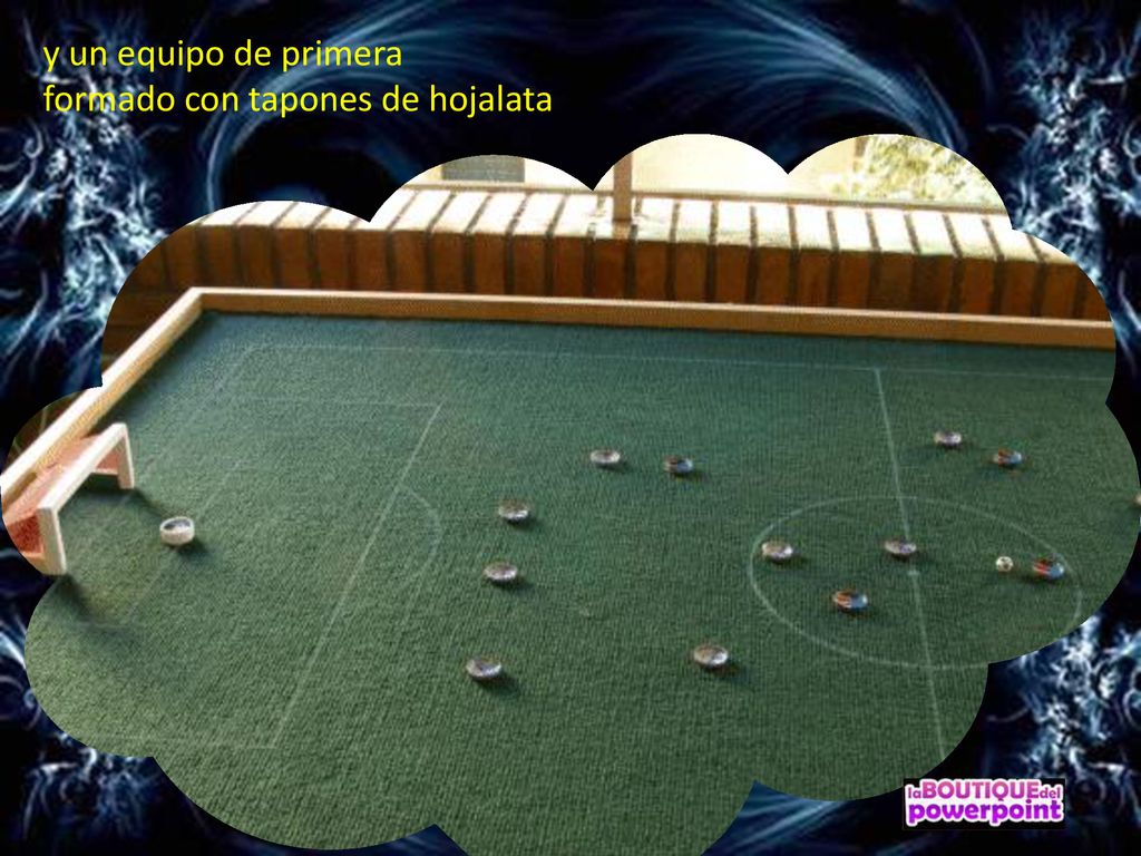 y un equipo de primera formado con tapones de hojalata