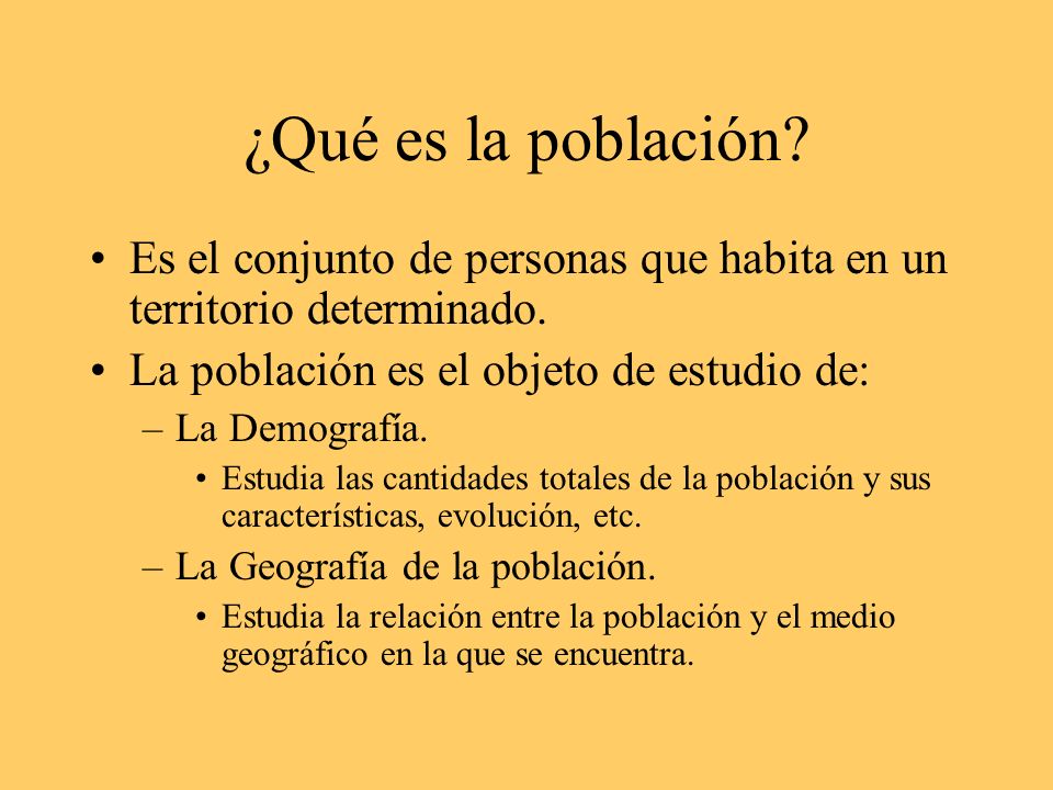 ¿Qué es la población Es el conjunto de personas que habita en un territorio determinado. La población es el objeto de estudio de: