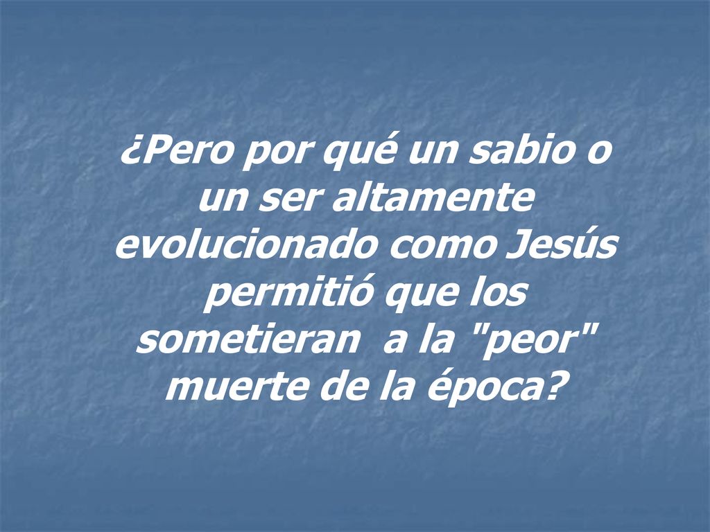 ¿Pero por qué un sabio o un ser altamente evolucionado como Jesús permitió que los sometieran a la peor muerte de la época