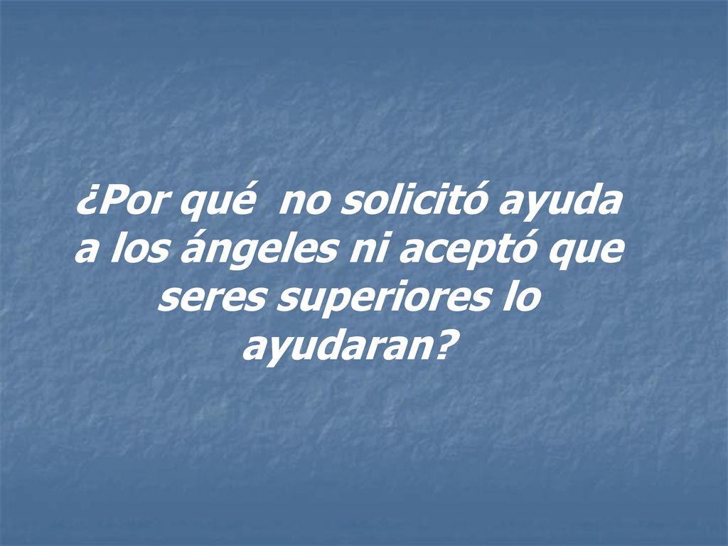 ¿Por qué no solicitó ayuda a los ángeles ni aceptó que seres superiores lo ayudaran