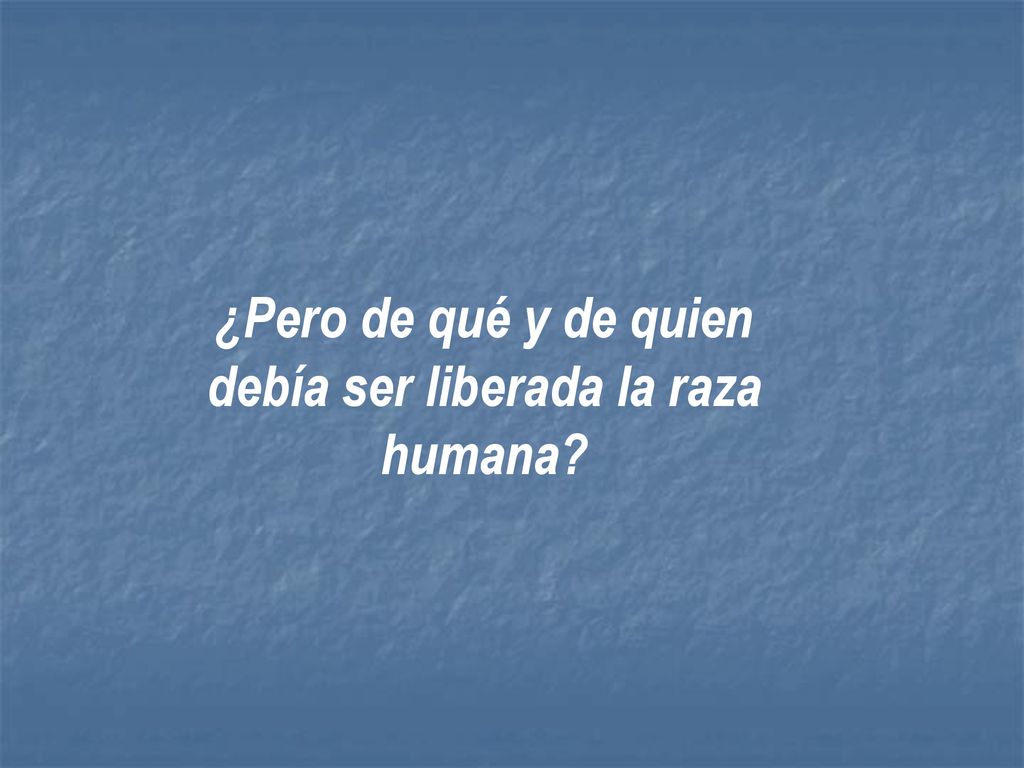 ¿Pero de qué y de quien debía ser liberada la raza humana