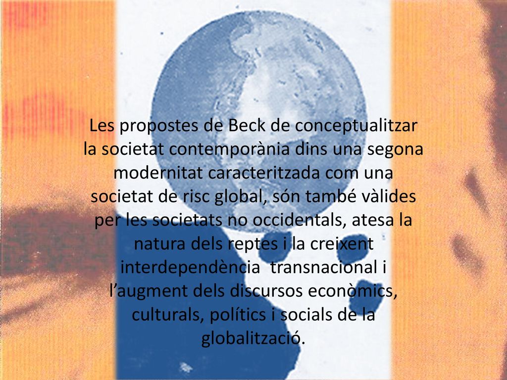 Les propostes de Beck de conceptualitzar la societat contemporània dins una segona modernitat caracteritzada com una societat de risc global, són també vàlides per les societats no occidentals, atesa la natura dels reptes i la creixent interdependència transnacional i l’augment dels discursos econòmics, culturals, polítics i socials de la globalització.