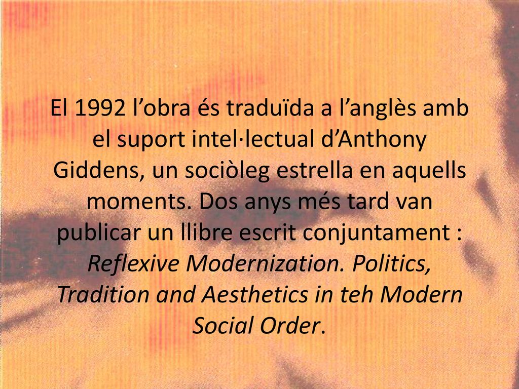 El 1992 l’obra és traduïda a l’anglès amb el suport intel·lectual d’Anthony Giddens, un sociòleg estrella en aquells moments.
