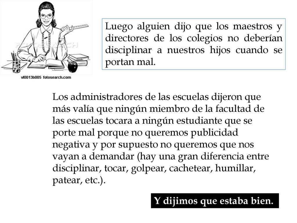 Luego alguien dijo que los maestros y directores de los colegios no deberían disciplinar a nuestros hijos cuando se portan mal.