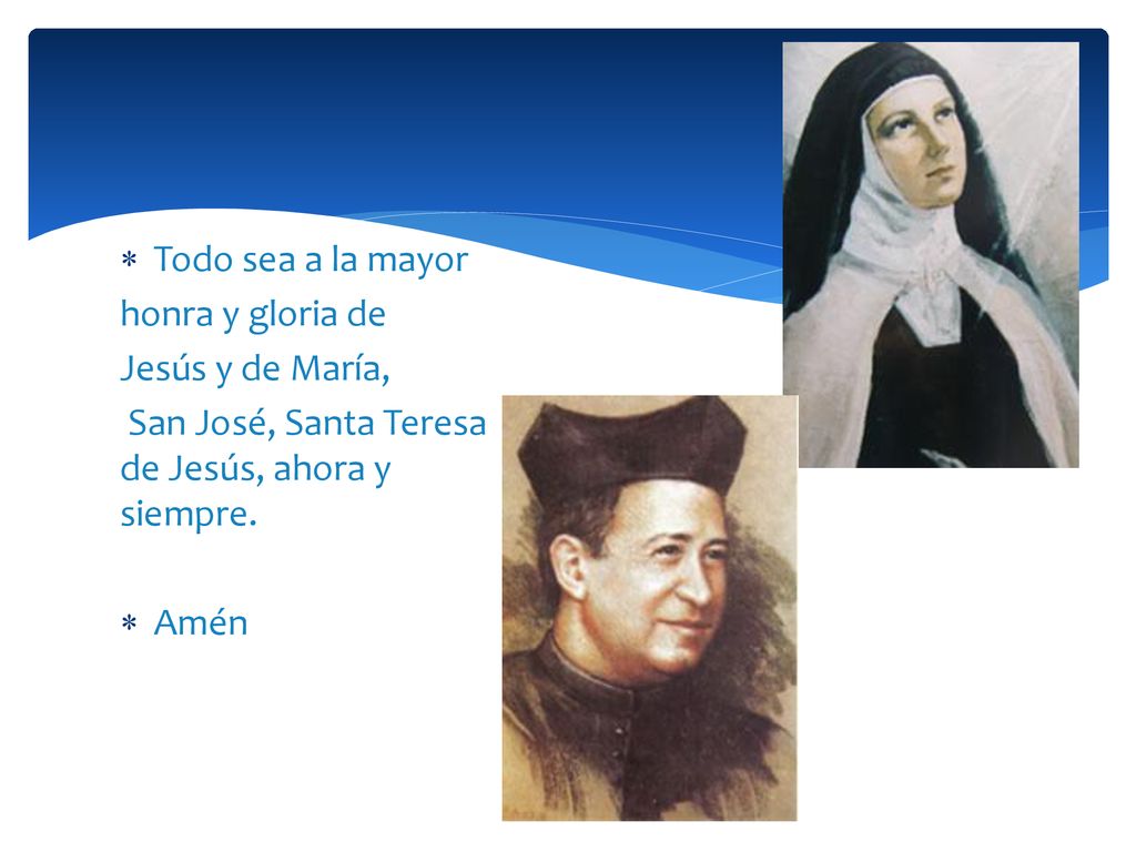 Todo sea a la mayor honra y gloria de. Jesús y de María, San José, Santa Teresa de Jesús, ahora y siempre.