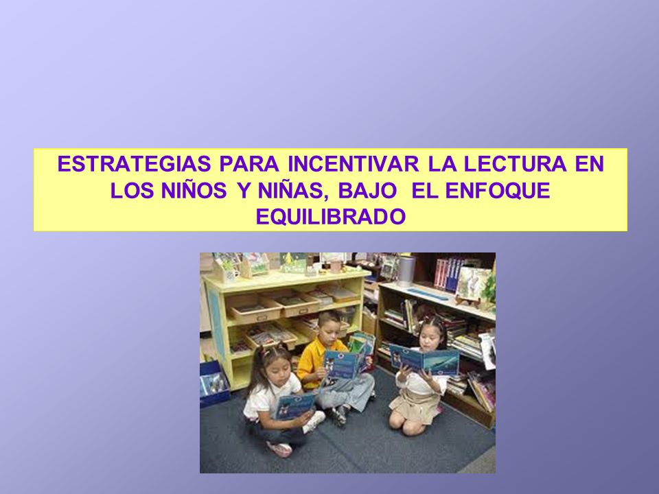 ESTRATEGIAS PARA INCENTIVAR LA LECTURA EN LOS NIÑOS Y NIÑAS, BAJO EL ENFOQUE EQUILIBRADO