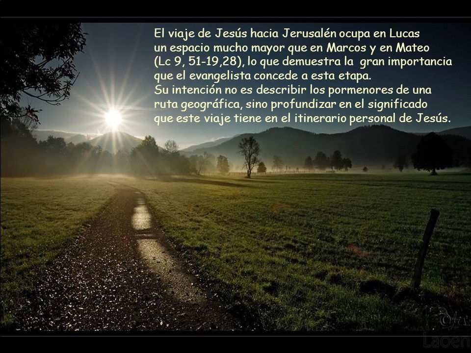 El viaje de Jesús hacia Jerusalén ocupa en Lucas un espacio mucho mayor que en Marcos y en Mateo (Lc 9, 51-19,28), lo que demuestra la gran importancia que el evangelista concede a esta etapa. Su intención no es describir los pormenores de una