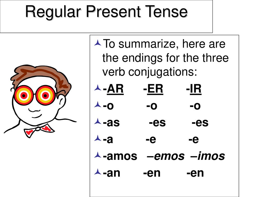 Regular Present Tense To summarize, here are the endings for the three verb conjugations: -AR -ER -IR.