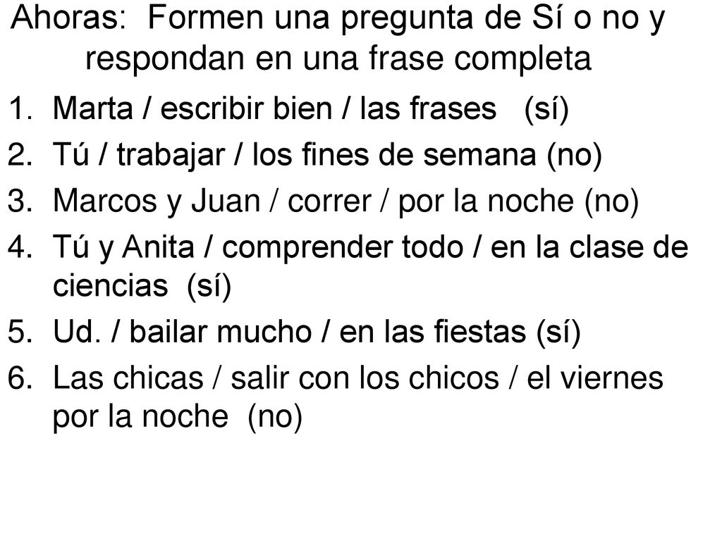 Ahoras: Formen una pregunta de Sí o no y respondan en una frase completa