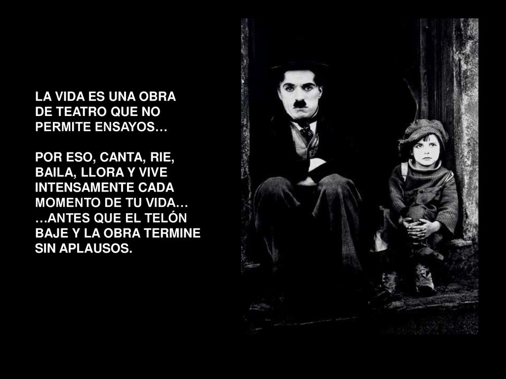 LA VIDA ES UNA OBRA DE TEATRO QUE NO. PERMITE ENSAYOS… POR ESO, CANTA, RIE, BAILA, LLORA Y VIVE.