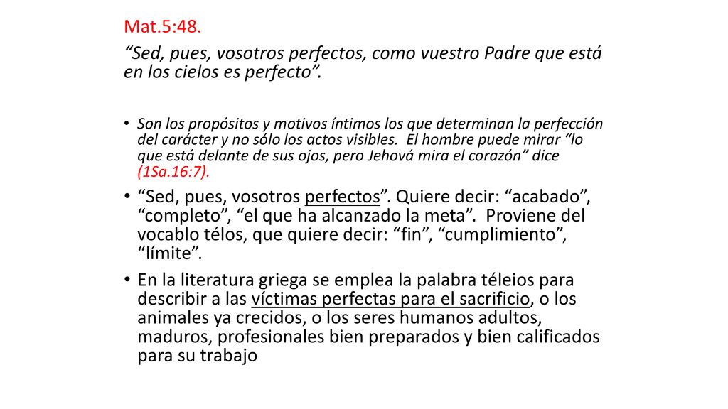 Mat.5:48. Sed, pues, vosotros perfectos, como vuestro Padre que está en los cielos es perfecto .